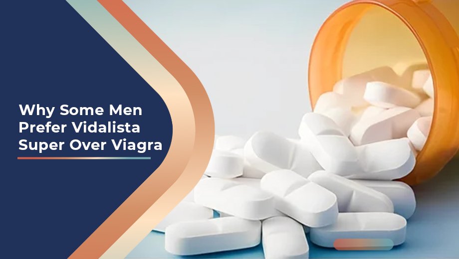 Why Some Men Prefer Vidalista Super Over Viagra